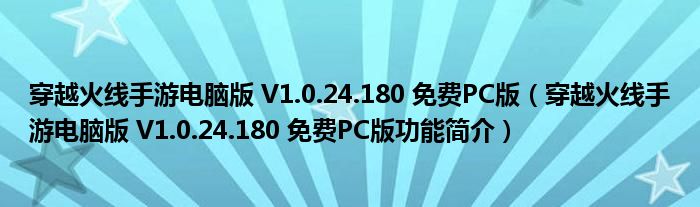 穿越火线手游电脑版 V1.0.24.180 免费PC版【穿越火线手游电脑版 V1.0.24.180 免费PC版功能简介】