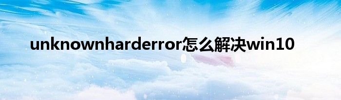 unknownharderror怎么解决win10