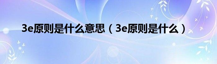 3e原则是什么意思【3e原则是什么】