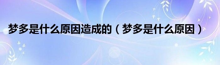 梦多是什么原因造成的【梦多是什么原因】