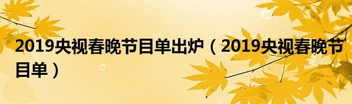 2019央视春晚节目单出炉【2019央视春晚节目单】