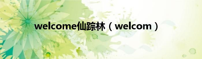 welcome仙踪林【welcom】