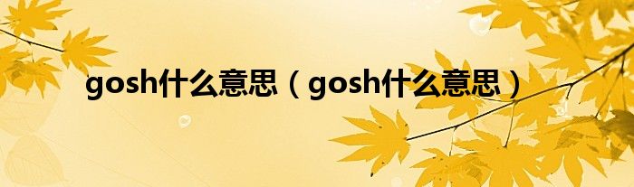 gosh什么意思【gosh什么意思】