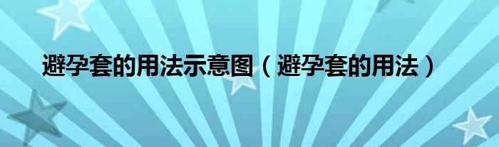 避孕套的用法示意图【避孕套的用法】