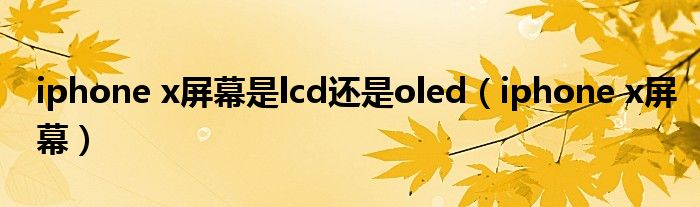 iphone x屏幕是lcd还是oled【iphone x屏幕】