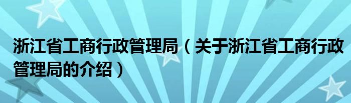 浙江省工商行政管理局【关于浙江省工商行政管理局的介绍】