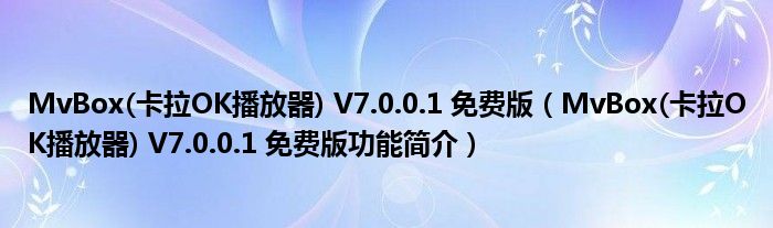 MvBox(卡拉OK播放器) V7.0.0.1 免费版【MvBox(卡拉OK播放器) V7.0.0.1 免费版功能简介】