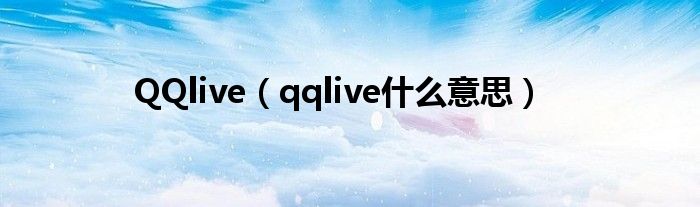 QQlive【qqlive什么意思】