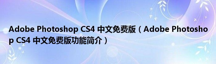 Adobe Photoshop CS4 中文免费版【Adobe Photoshop CS4 中文免费版功能简介】