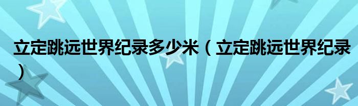 立定跳远世界纪录多少米【立定跳远世界纪录】