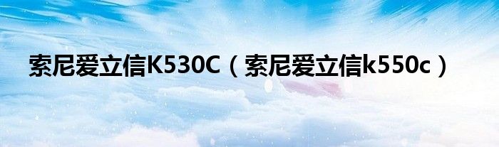 索尼爱立信K530C【索尼爱立信k550c】