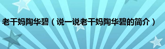 老干妈陶华碧【说一说老干妈陶华碧的简介】