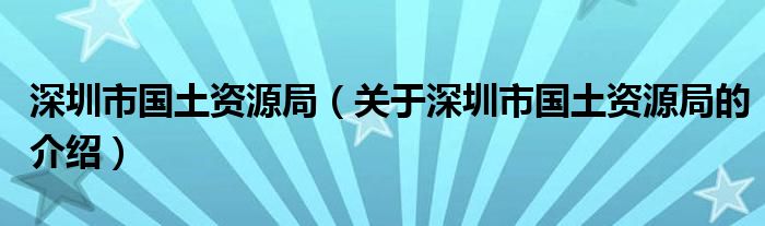 深圳市国土资源局【关于深圳市国土资源局的介绍】