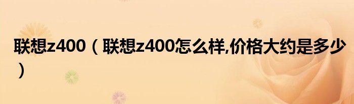 联想z400【联想z400怎么样,价格大约是多少】