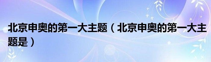 北京申奥的第一大主题【北京申奥的第一大主题是】