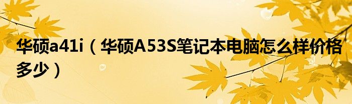 华硕a41i【华硕A53S笔记本电脑怎么样价格多少】