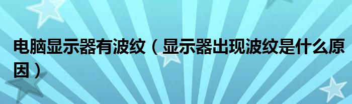 电脑显示器有波纹【显示器出现波纹是什么原因】