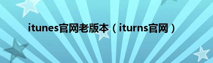 itunes官网老版本【iturns官网】