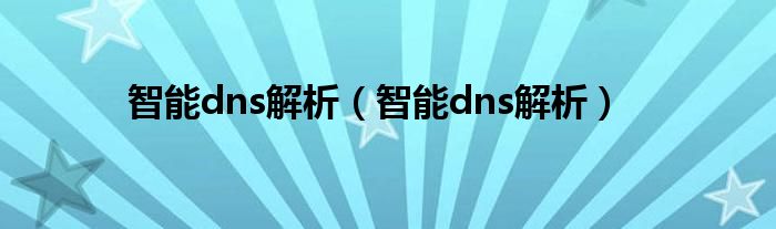 智能dns解析【智能dns解析】