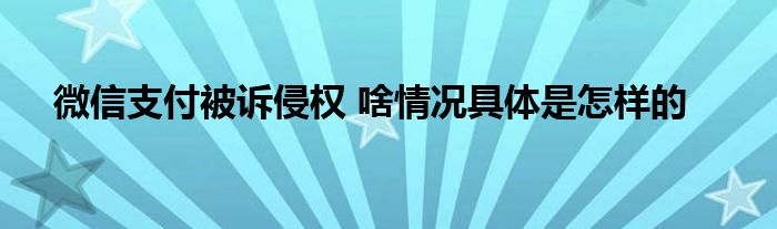 微信支付被诉侵权 啥情况具体是怎样的