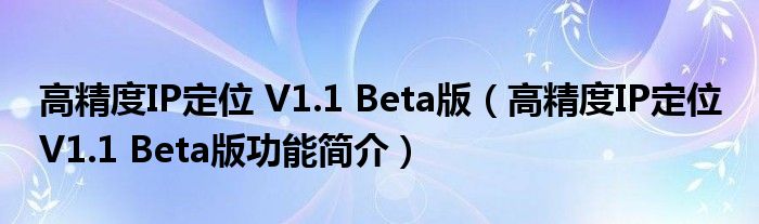 高精度IP定位 V1.1 Beta版【高精度IP定位 V1.1 Beta版功能简介】