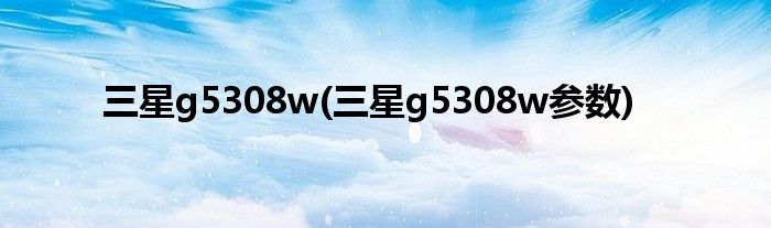 三星g5308w(三星g5308w参数)