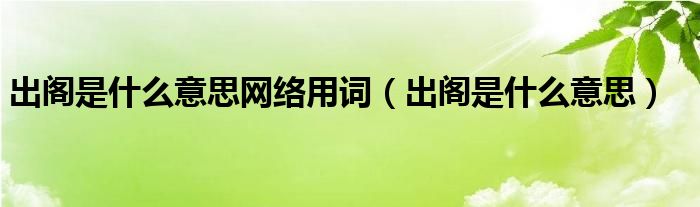 出阁是什么意思网络用词【出阁是什么意思】