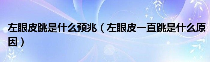 左眼皮跳是什么预兆【左眼皮一直跳是什么原因】