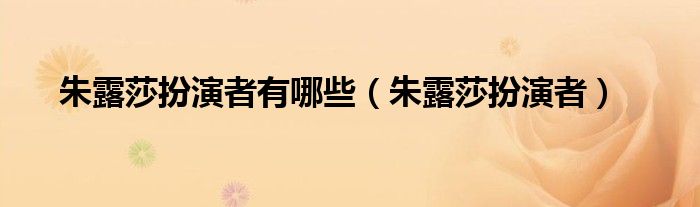 朱露莎扮演者有哪些【朱露莎扮演者】