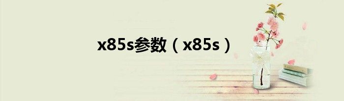 x85s参数【x85s】