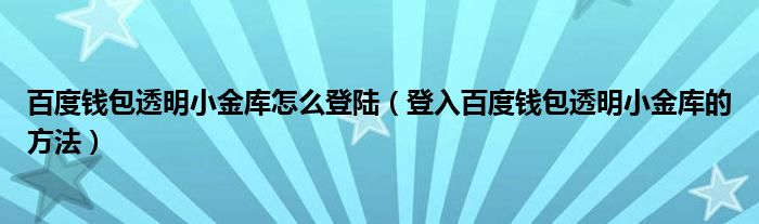 百度钱包透明小金库怎么登陆【登入百度钱包透明小金库的方法】