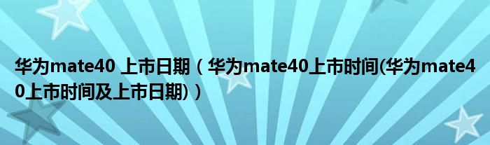 华为mate40 上市日期【华为mate40上市时间(华为mate40上市时间及上市日期)】