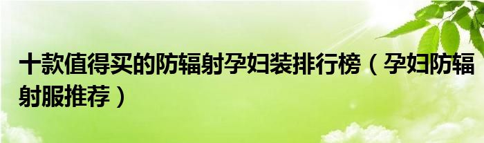 十款值得买的防辐射孕妇装排行榜【孕妇防辐射服推荐】