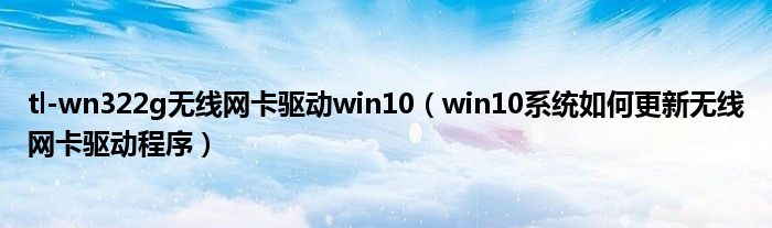 tl-wn322g无线网卡驱动win10【win10系统如何更新无线网卡驱动程序】