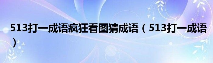 513打一成语疯狂看图猜成语【513打一成语】