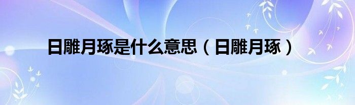 日雕月琢是什么意思【日雕月琢】