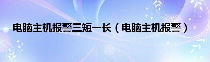 电脑主机报警三短一长【电脑主机报警】