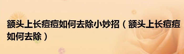 额头上长痘痘如何去除小妙招【额头上长痘痘如何去除】