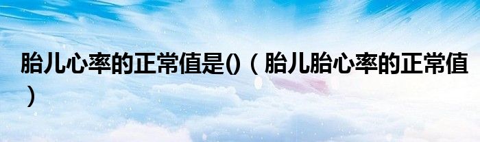 胎儿心率的正常值是()【胎儿胎心率的正常值】