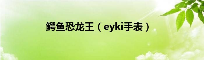 鳄鱼恐龙王【eyki手表】