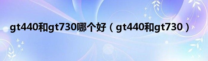 gt440和gt730哪个好【gt440和gt730】