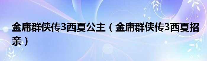 金庸群侠传3西夏公主【金庸群侠传3西夏招亲】