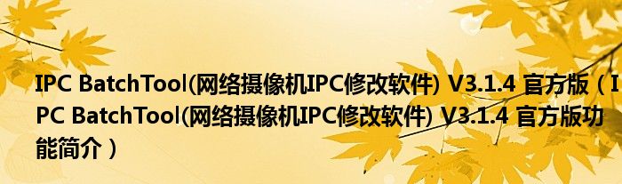 IPC BatchTool(网络摄像机IPC修改软件) V3.1.4 官方版【IPC BatchTool(网络摄像机IPC修改软件) V3.1.4 官方版功能简介】