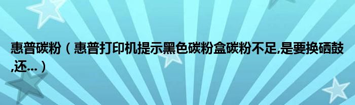 惠普碳粉【惠普打印机提示黑色碳粉盒碳粉不足,是要换硒鼓,还...】