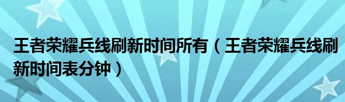 王者荣耀兵线刷新时间所有【王者荣耀兵线刷新时间表分钟】