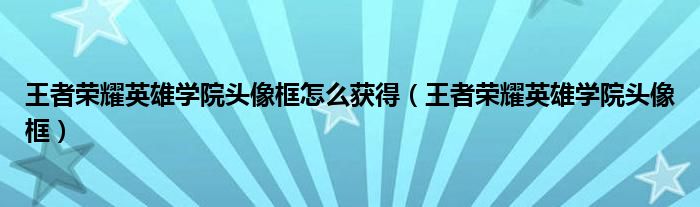 王者荣耀英雄学院头像框怎么获得【王者荣耀英雄学院头像框】