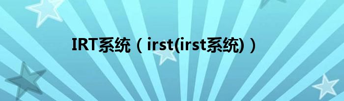 IRT系统【irst(irst系统)】