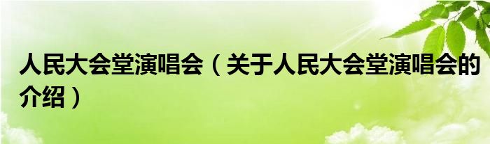 人民大会堂演唱会【关于人民大会堂演唱会的介绍】