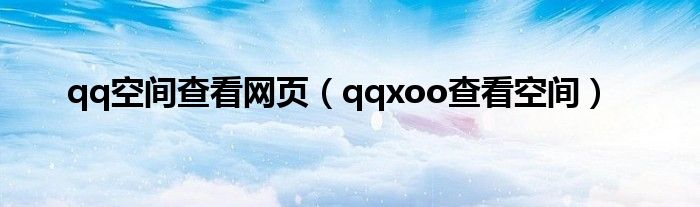 qq空间查看网页【qqxoo查看空间】