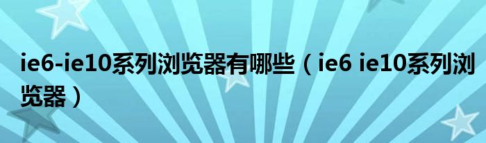 ie6-ie10系列浏览器有哪些【ie6 ie10系列浏览器】